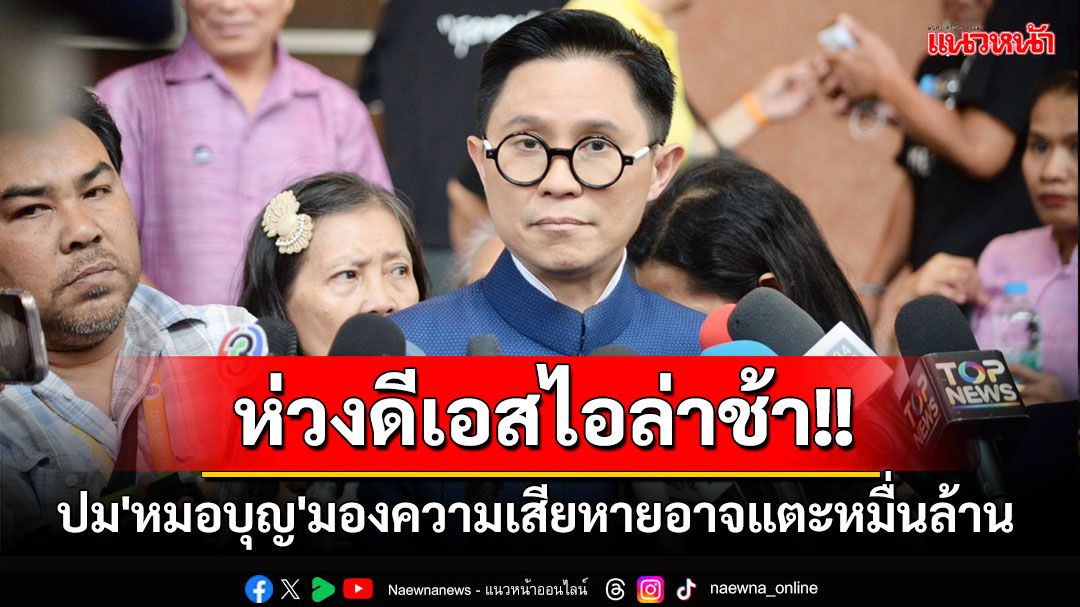 'ปานเทพ'ห่วงดีเอสไอล่าช้าปม'หมอบุญ'มองความเสียหายอาจแตะหมื่นล้าน