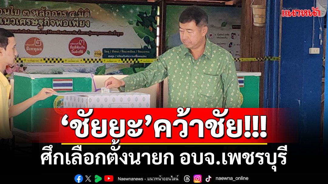 ‘ชัยยะ’คว้าชัย!!! ศึกเลือกตั้งนายก อบจ.เพชรบุรี