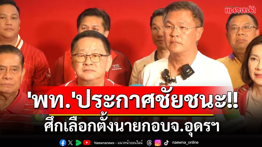 'พท.'ประกาศชัยชนะ! ศึกเลือกตั้งนายกอบจ.อุดรฯ