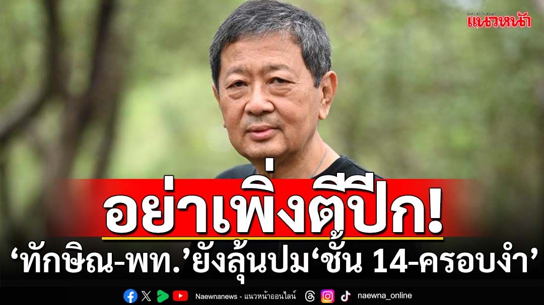 อย่าเพิ่งตีปีก!‘ทักษิณ-เพื่อไทย’ยังต้องลุ้น ‘ชั้น 14’ป.ป.ช.ใกล้งวด ‘ครอบงำ’รอ กกต.เคาะ