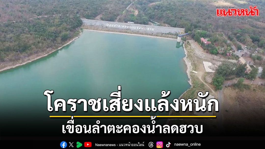 ผู้ว่าฯโคราชเร่งวางแผนรับมือภัยแล้ง 'เขื่อนลำตะคอง' น้ำลดฮวบเหลือ 81 ล้านลบ.ม.