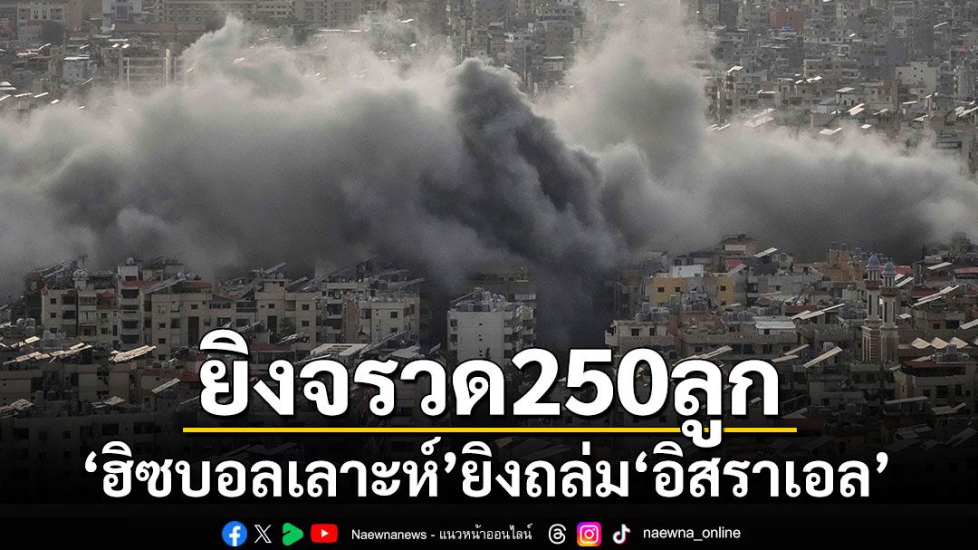 ถล่มเดือด! 'ฮิซบอลเลาะห์'ยิงจรวดถล่ม'อิสราเอล'กว่า 250 ลูก