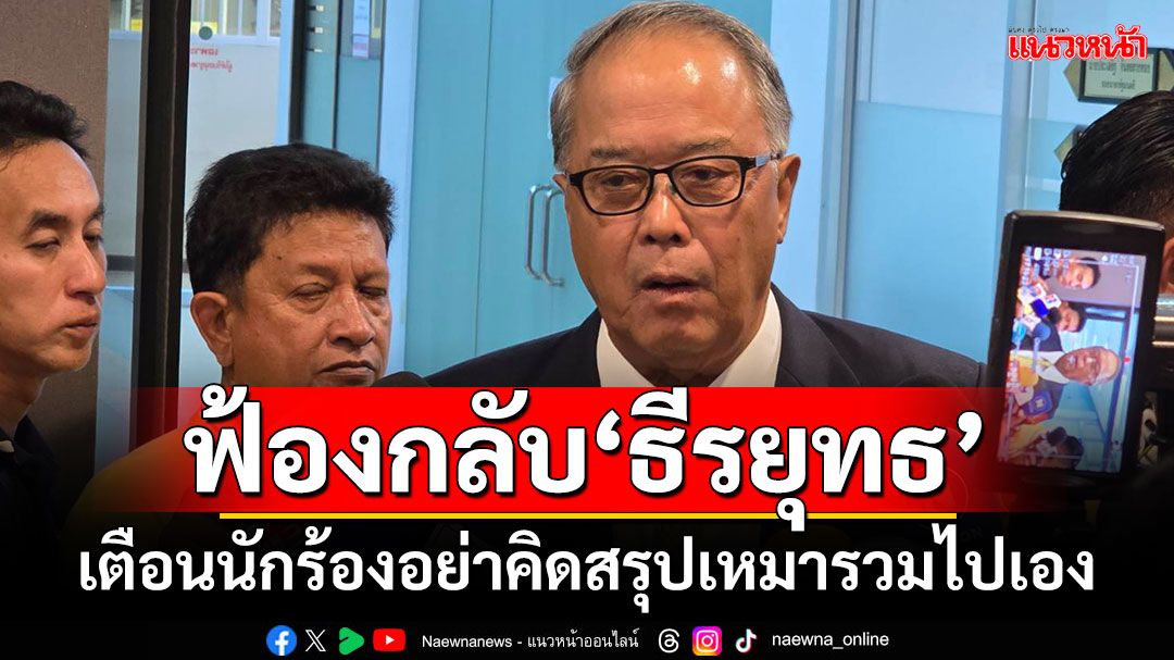 ‘ชูศักดิ์’ระบุทีม กม.พท.ลุยร่างคำฟ้องกลับ‘ธีรยุทธ’ เตือนนักร้องอย่าคิดสรุปเหมารวมไปเอง