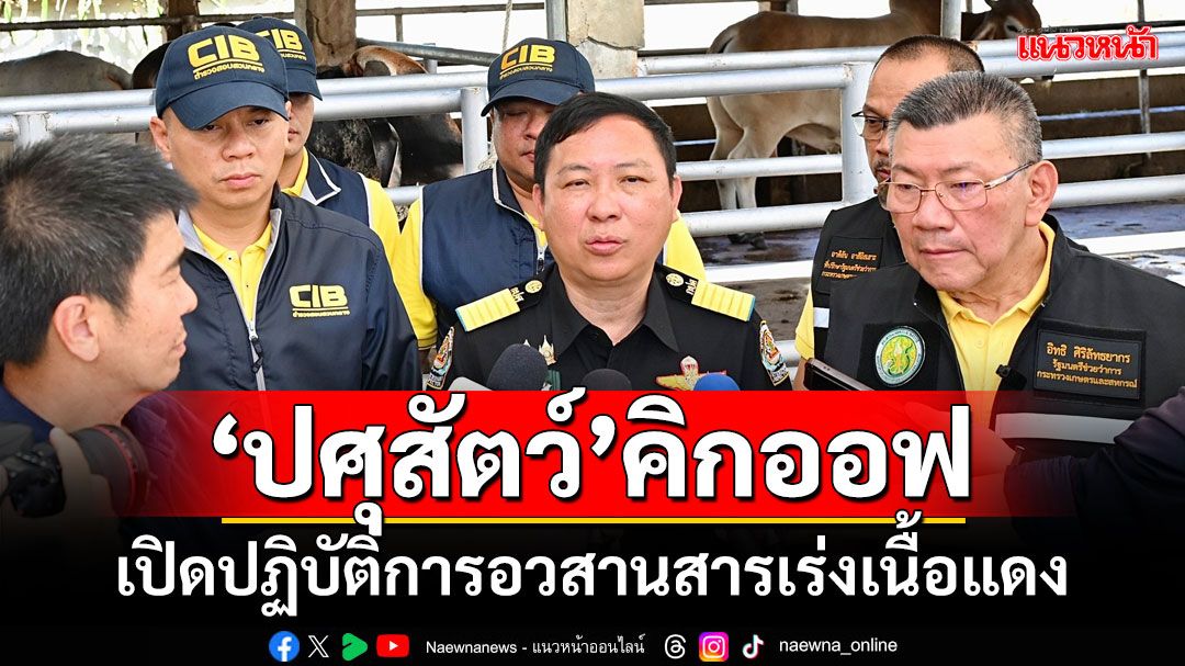 'กรมปศุสัตว์'ลุย Kick Off เปิดปฏิบัติการอวสานสารเร่งเนื้อแดง