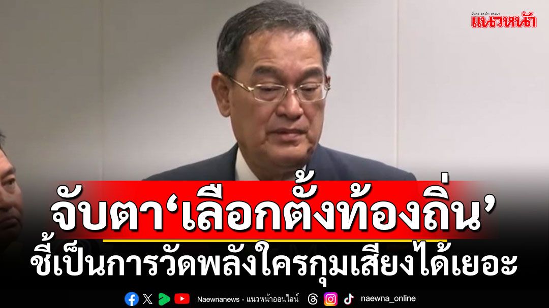 จับตา‘เลือกตั้งท้องถิ่น’ ‘นิกร’ชี้เป็นการวัดพลังใครกุมเสียงได้เยอะ-มีน้ำหนักมากกว่ากัน