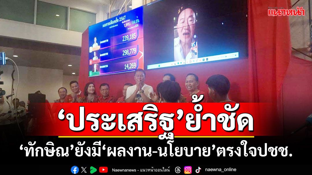 ‘ประเสริฐ’ย้ำชัด!!! ‘ทักษิณ’ยังมี‘ผลงาน-นโยบาย’ตรงใจปชช.