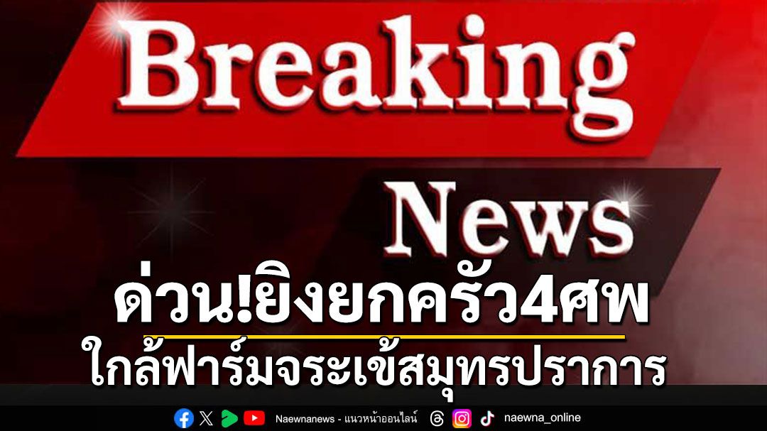 ด่วน!! เกิดเหตุยิงยกครัวใกล้ฟาร์มจระเข้สมุทรปราการ เสียชีวิต 4 ศพ เด็ก 8 ขวบสาหัส