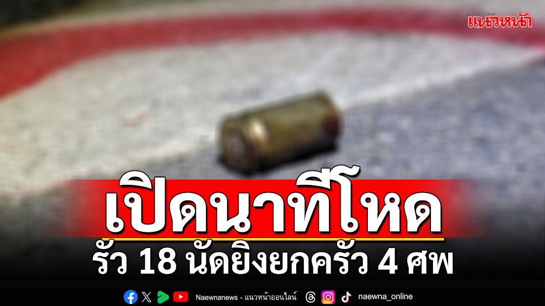 เปิดนาทียิงยกครัว 4 ศพ ตร.เผยรัวกระสุน 18 นัด พบข้อมูลสำคัญ เร่งคลี่ปม