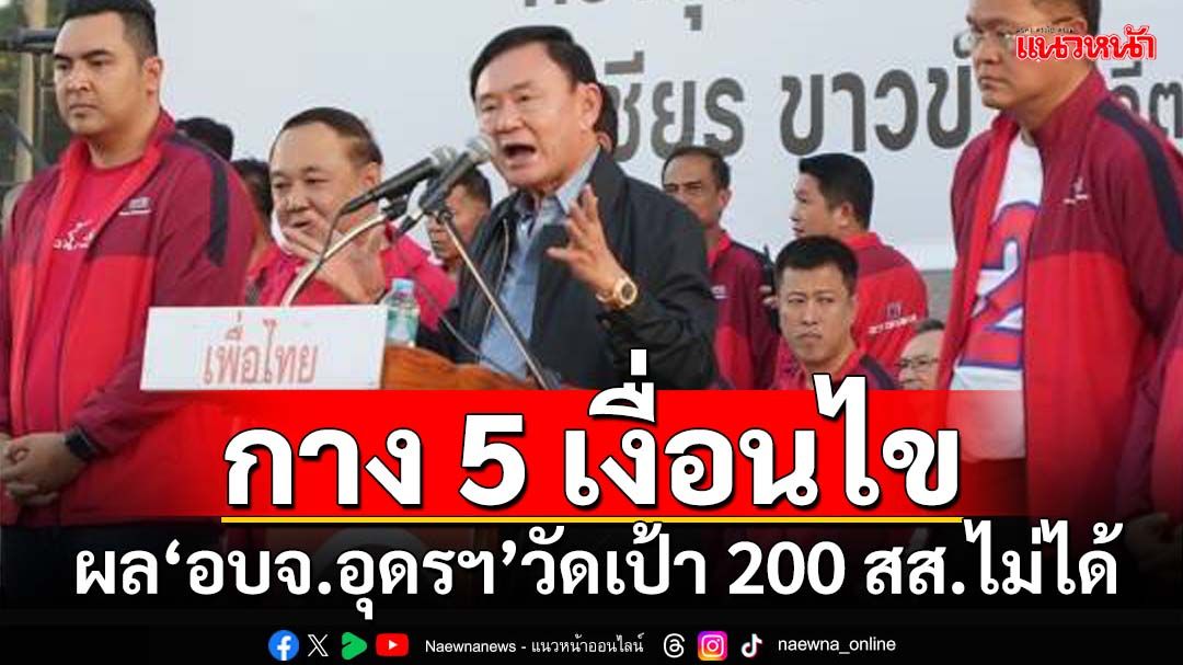 แทงสวน‘ทักษิณ’! กาง 5 เงื่อนไข ผล‘อบจ.อุดรธานี’ไม่ได้ชี้วัดเป้า 200 สส.