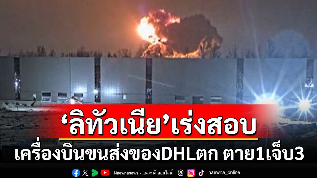 เร่งสอบ! เครื่องบินขนส่งของ DHL ตกใน'ลิทัวเนีย' ตาย 1 เจ็บ 3