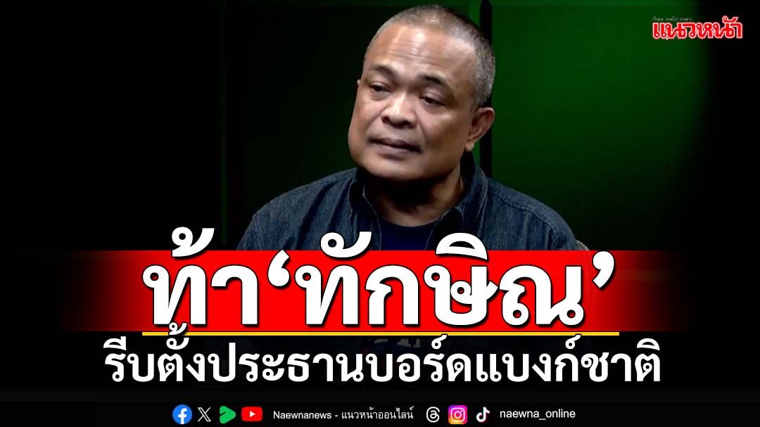 ท้า‘ทักษิณ’กล้ามั้ย! ประกาศศักดาใหญ่คับเมืองแล้ว รีบตั้ง‘ประธานบอร์ดแบงก์ชาติ’เลย