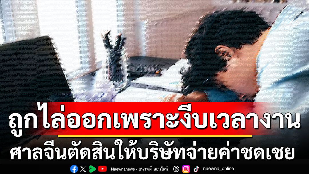 ชายชาวจีนถูกไล่ออกฐานงีบหลับเวลางาน ศาลตัดสินให้บริษัทต้องจ่ายชดเชย