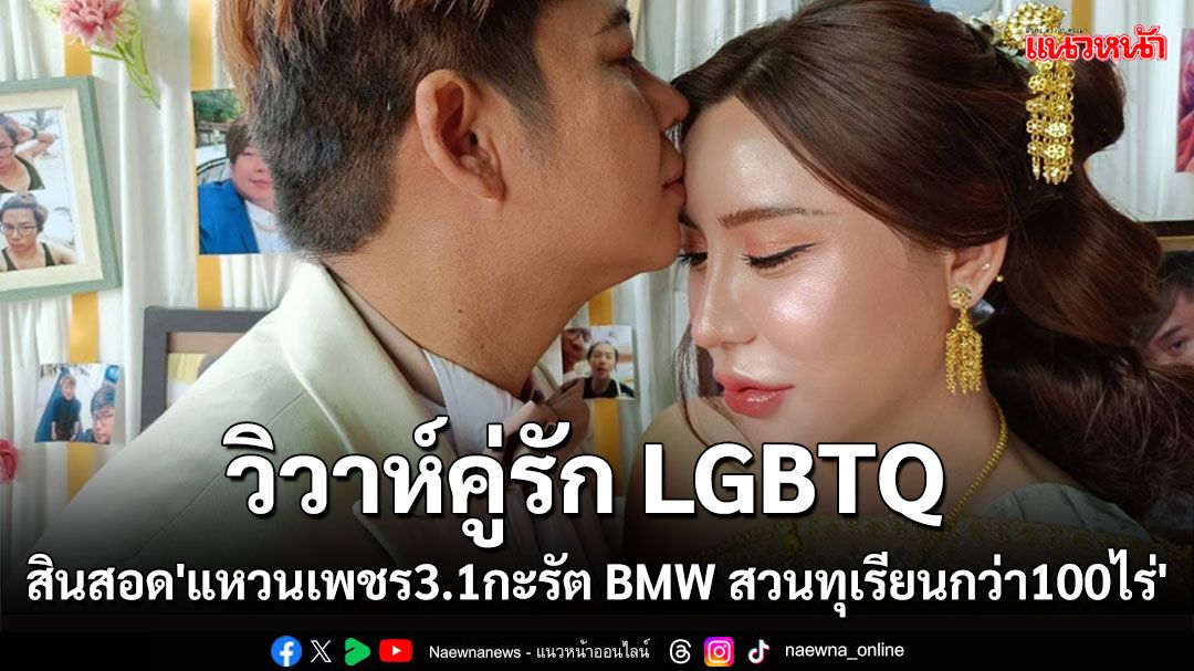 วิวาห์ LGBTQ 'เจ้าสาว'ชนเผ่ากะเหรี่ยง'เจ้าบ่าว'เสี่ยสวนทุเรียน'สินสอด'แหวนเพชร3.1กะรัต-BMW