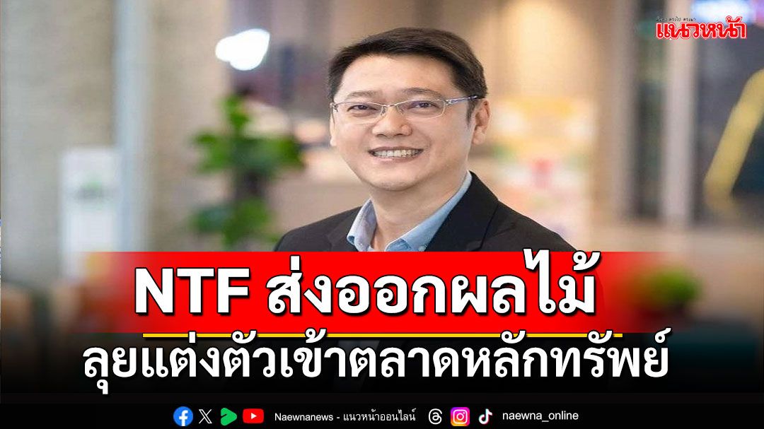 NTF ส่งออกผลไม้สดเกรดพรีเมี่ยมแต่งตัวเข้าตลาดหลักทรัพย์ฯ OEM เจ้าเดียวในไทยผลิตทุเรียนให้ Dole แบรนด์ระดับโลก