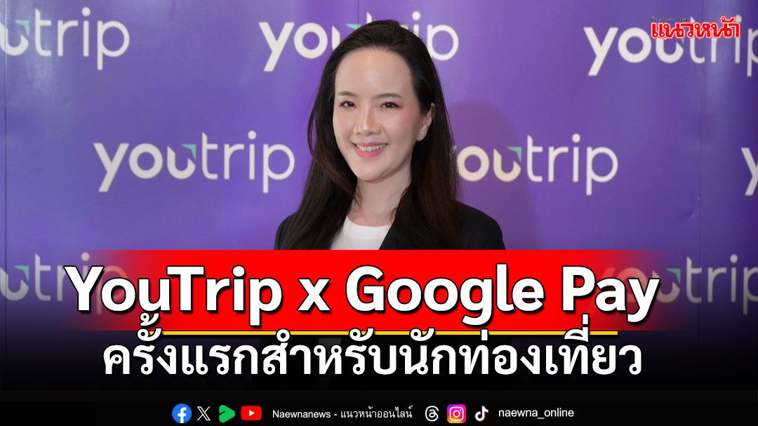 YouTrip x Google Pay ครั้งแรกสำหรับนักท่องเที่ยวไทย 