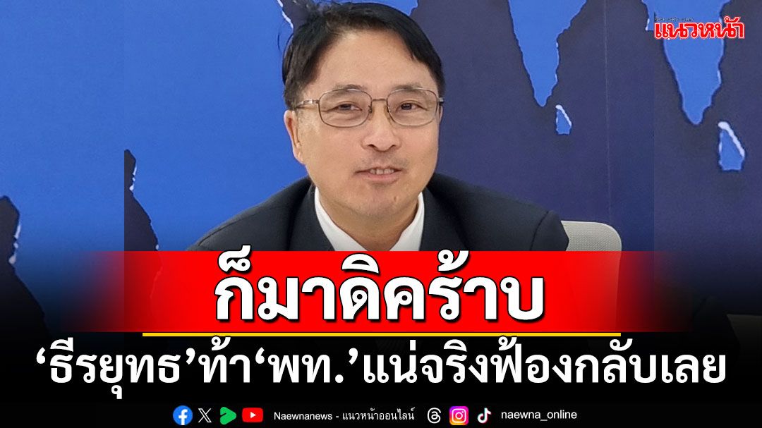 ก็มาดิคร้าบ!!! ‘ธีรยุทธ’ท้า‘เพื่อไทย’แน่จริงฟ้องกลับเลย เดี๋ยวรู้เรื่องแน่