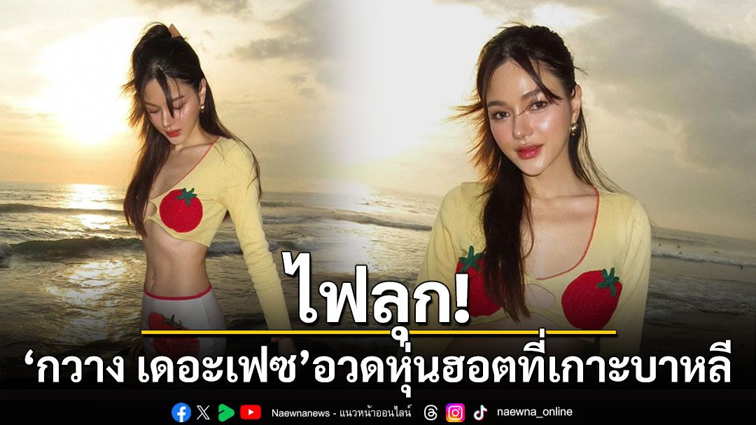 ไฟลุก! 'กวาง เดอะเฟซ'อวดหุ่นฮอตที่เกาะบาหลี