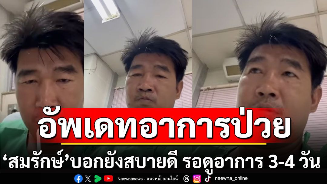 'สมรักษ์'ยังอารมณ์ดี! อัพเดทอาการป่วย บอกยังสบายดี รอดูอาการ 3-4 วัน