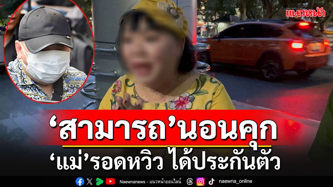 ด่วน!! 'สามารถ'นอนคุก ส่วน'แม่'รอดหวิวได้ประกันตัว บอกลูกชายจะอดข้าวประท้วง