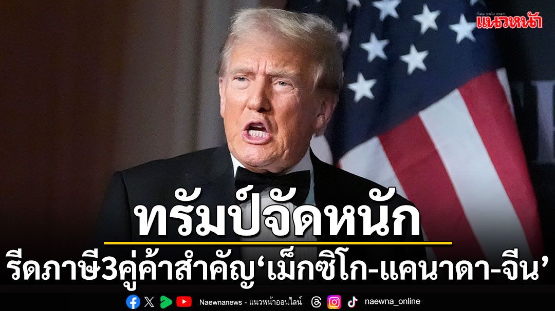 'ทรัมป์'ประกาศจัดหนัก รีดภาษี 3 คู่ค้าสำคัญ เม็กซิโก-แคนาดา-จีน