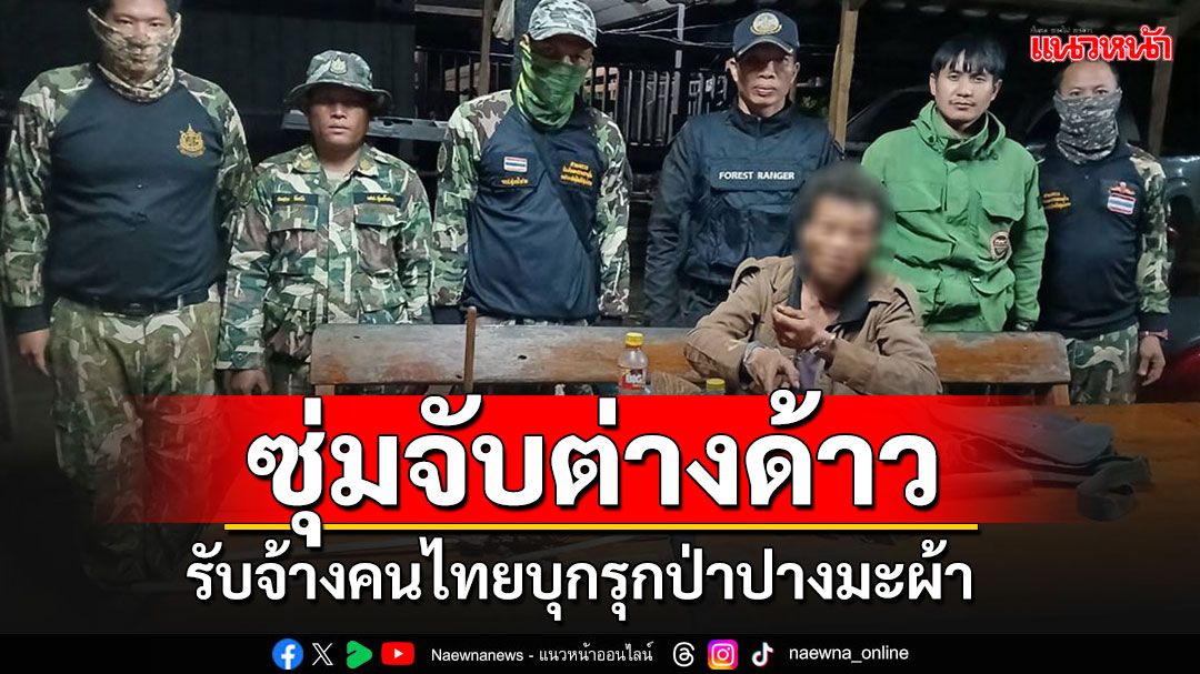 จับต่างด้าวขณะรับจ้างชาวไทย ลอบบุกรุกแผ้วถางป่าปางมะผ้า