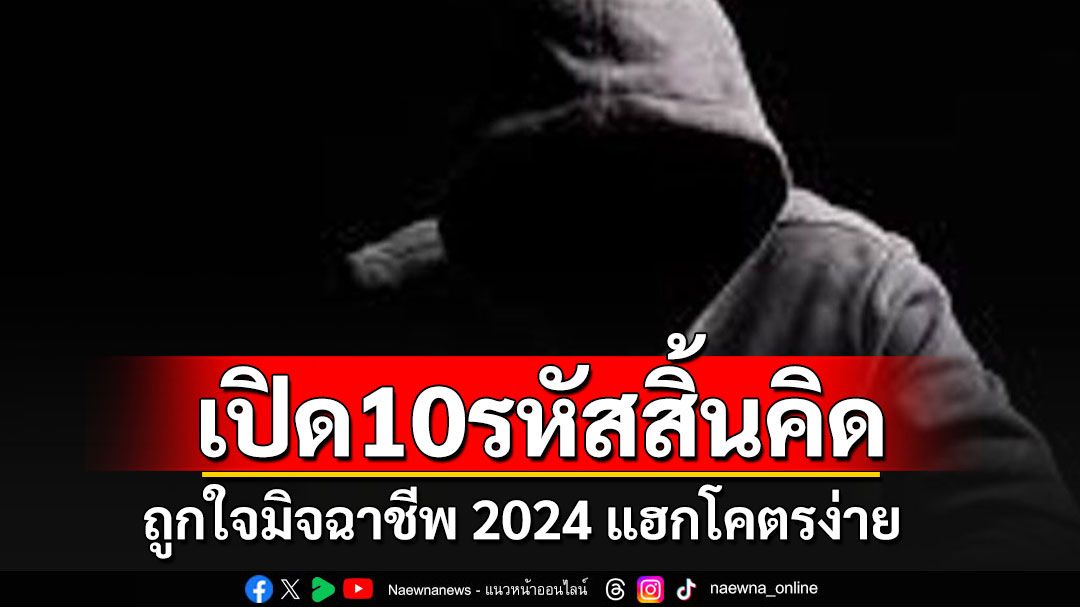 เสี่ยงถูกแฮก!!! เช็คลิสต์ 10 รหัสผ่านยอดแย่ ถูกใจมิจฉาชีพ 2024