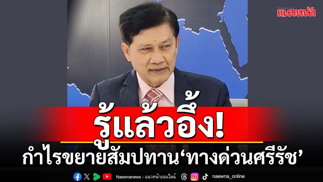 รู้แล้วอึ้ง! ‘ดร.สามารถ’กางตัวเลขขยายสัมปทาน‘ทางด่วนศรีรัช’ เอกชนฟาดกำไรเท่าใด