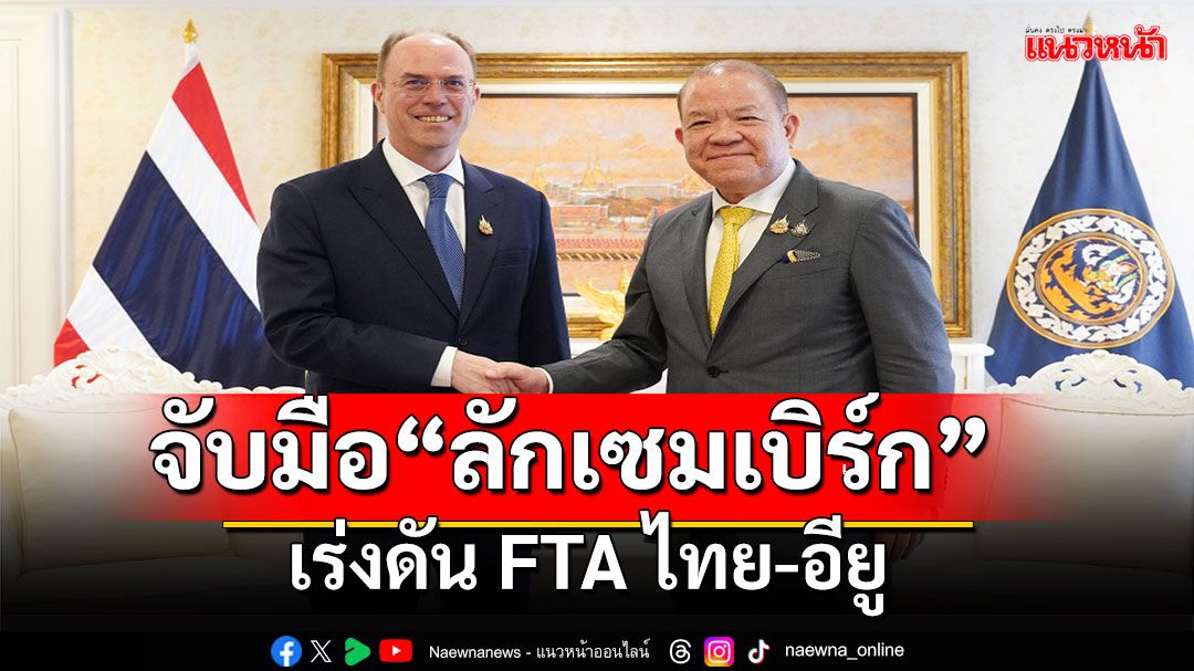 'พิชัย'จับมือ'ทูตลักเซมเบิร์ก' เร่งดัน FTA ไทย-อียู ประตูสินค้าไทยสู่ตลาดอียู 27 ประเทศ