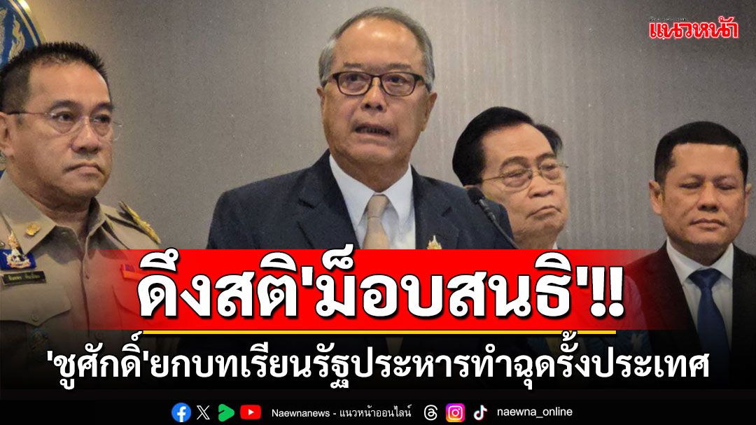 'ชูศักดิ์'ยกบทเรียนรัฐประหารทำฉุดรั้งประเทศ ดึงสติ'ม็อบสนธิ'(มีคลิป)