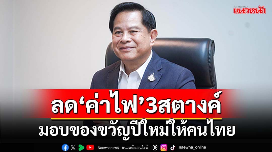 ‘พีระพันธุ์’มอบของขวัญปีใหม่ ลด‘ค่าไฟ’ลง 3 สตางค์ เหลือ 4.15 บาทต่อหน่วย