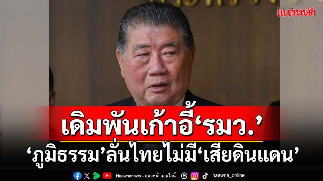 ‘ภูมิธรรม’ลั่น‘ไทย-ว้าแดง’ไร้สู้รบ อย่ากระพือ‘เสียดินแดน’ เอา‘รมว.กลาโหม’ประกัน