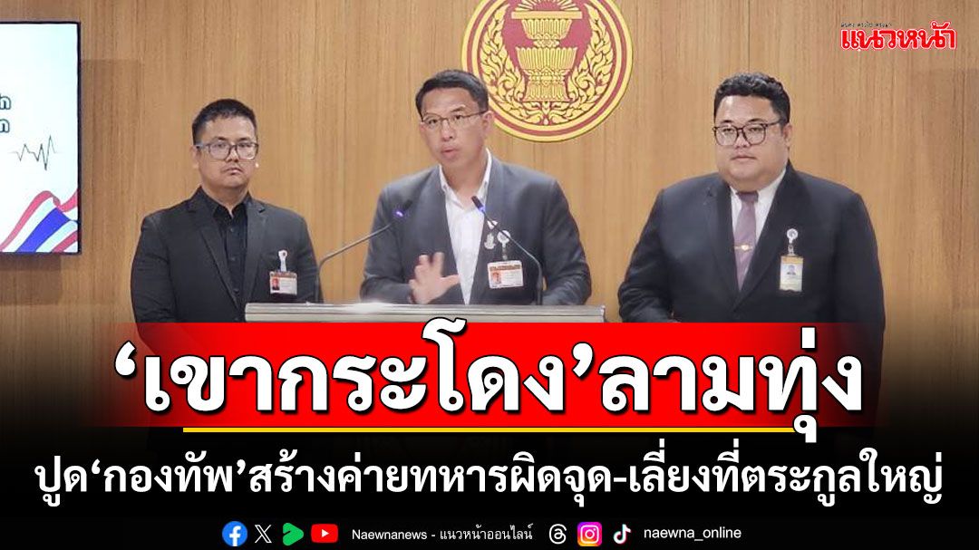 ‘เขากระโดง’ลามทุ่ง!!! ‘กมธ.ทหาร’ปูด‘กองทัพ’ สร้างค่ายทหารผิดจุด-เลี่ยงที่ตระกูลใหญ่