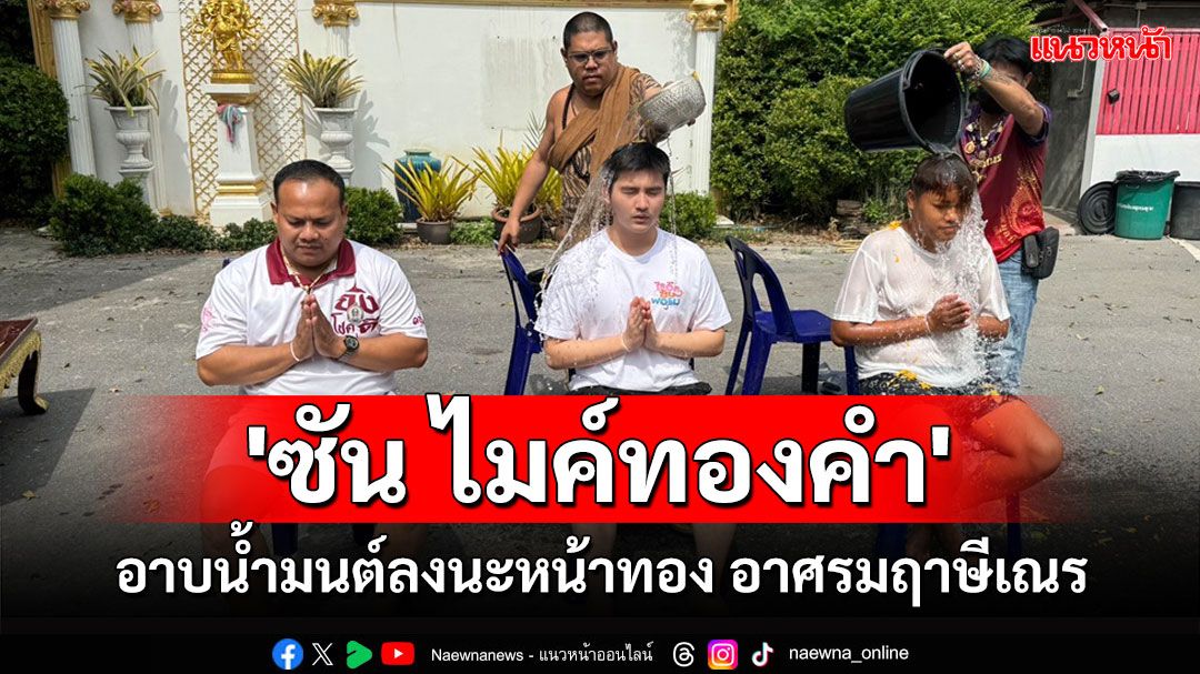 'ซัน ไมค์ทองคำ'นักร้องชื่อดังอาบน้ำมนต์ลงนะหน้าทองขอพร ขอโชคอาศรมฤาษีเณร