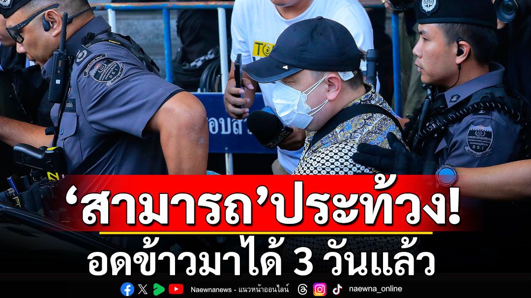 ทนายเผย'สามารถ'อดข้าวประท้วง 3 วันแล้ว ลั่นไม่ได้รับความเป็นธรรม