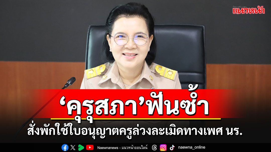 'คุรุสภา'สั่งพักใช้ใบอนุญาตครูล่วงละเมิดทางเพศนักเรียน ถ้าผิดจริงเพิกถอนทันที