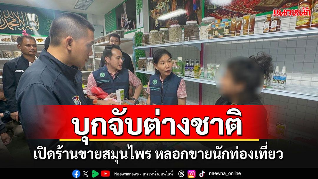 บุกจับร้านขายสมุนไพร อวดอ้างสรรพคุณเกินจริง พบนักท่องเที่ยวเป็นเหยื่อเพียบ