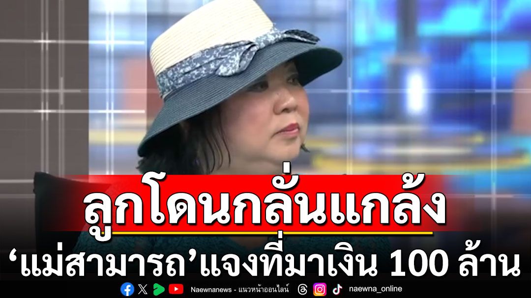 'แม่สามารถ' แจงที่มาเงิน 100 ล้าน ปัดตอบคลิปเสียง ชี้ลูกโดนกลั่นแกล้ง