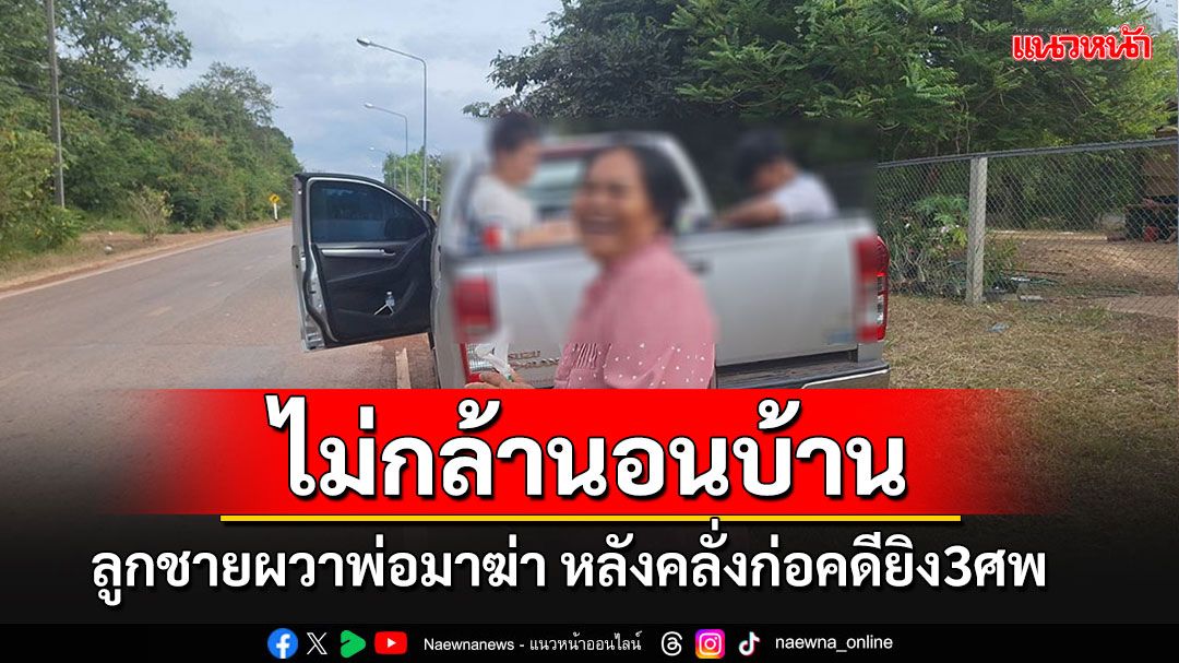 'ลูกชาย'ช็อกรู้ข่าวพ่อคลั่งฆ่า 3 ศพ แถมขู่จะมาเอาชีวิตด้วย ผวาต้องพาลูกเมียหนีไปบ้านญาติ