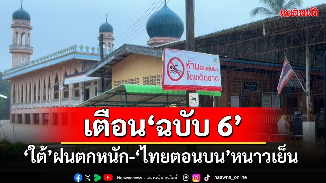 เช็คที่นี่!กรมอุตุฯประกาศ‘ฉบับ6’ เตือน‘ใต้’ฝนตกหนักถึงหนักมาก ‘ไทยตอนบน’หนาวเย็น