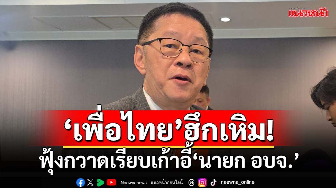 ฮึกเหิม! ‘เพื่อไทย’ประกาศกวาดเรียบเก้าอี้‘นายก อบจ.’ครั้งใหญ่ต้นเดือน ก.พ.