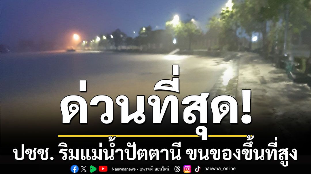 ด่วนที่สุด! เทศบาลนครยะลา แจ้งเตือน ปชช. ริมแม่น้ำปัตตานี ขนของขึ้นที่สูง