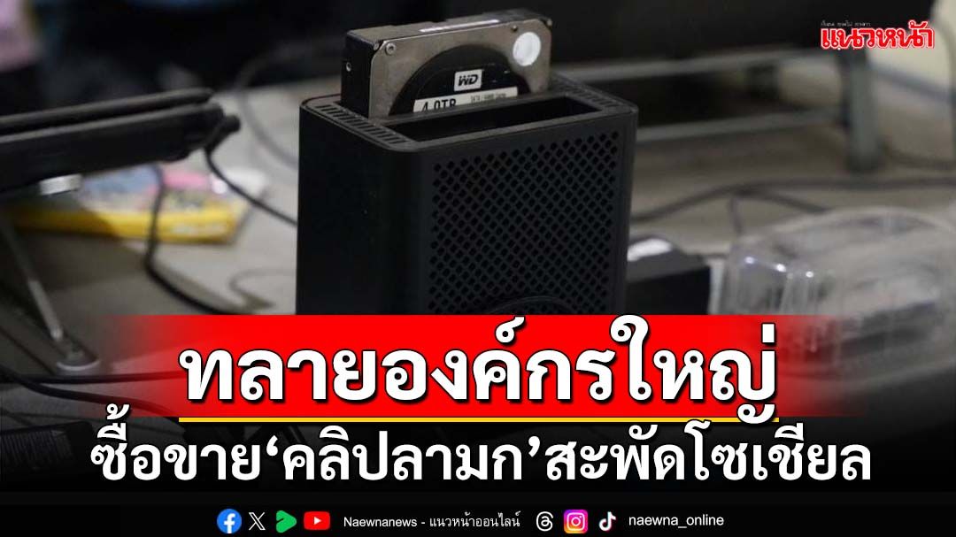 ทลายองค์กรใหญ่!ลุยค้น 3 จว.จับแก๊งแชร์-ซื้อขายคลิปลามกสะพัดโซเชียล สมาชิกนับหมื่น