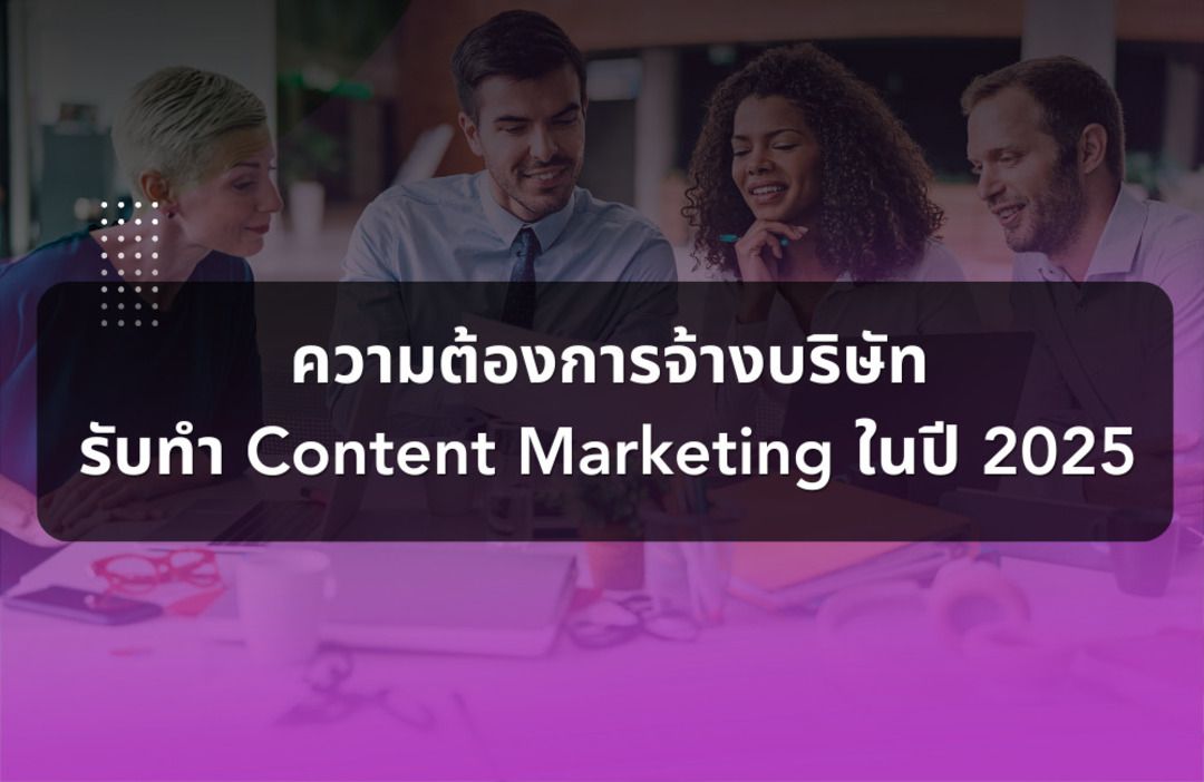 คนทำธุรกิจต้องรู้ ความต้องการจ้างบริษัทรับทำ Content Marketing ในปี 2025