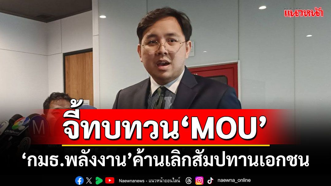 จี้ทบทวนMOU! ‘กมธ.พลังงาน’ค้านเลิกสัมปทานเอกชน หวั่นดึงภาษีจ่ายชดเชย