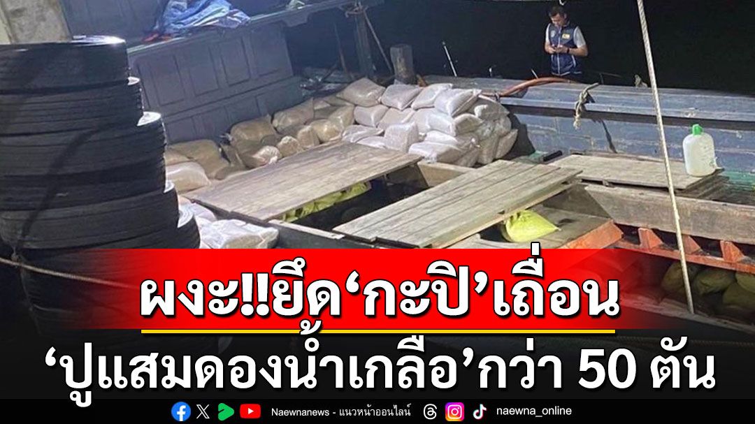 ผงะ!!! รวบเรือประมงเมียนมา ลักลอบนำเข้า'กะปิ-ปูแสมดองน้ำเกลือ'กว่า 50 ตัน