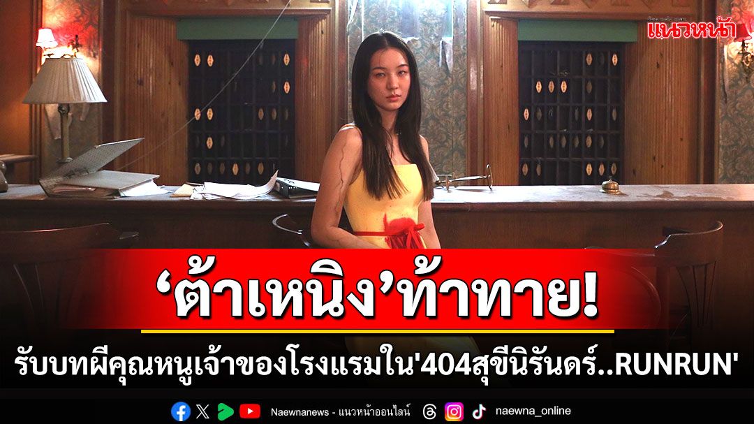 ‘ต้าเหนิง’ท้าทาย! รับบทผีคุณหนูเจ้าของโรงแรมในหนัง‘404 สุขีนิรันดร์..RUN RUN’