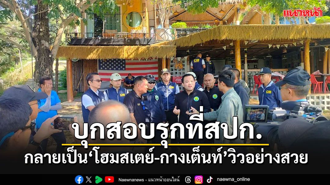 'ธนดล'นำทีมลุยตรวจรุกที่สปก.มวกเหล็ก พบทำเป็น'โฮมสเตย์-จุดกางเต็นท์'วิวอย่างสวย