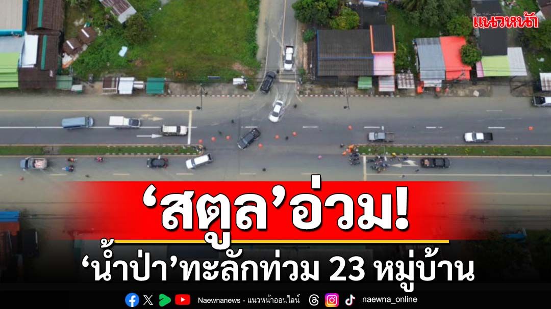 ‘สตูล’อ่วม! ฝนถล่มหนัก‘น้ำป่า’ทะลักท่วม 23 หมู่บ้าน หลายพื้นที่ต้อง‘เฝ้าระวัง’