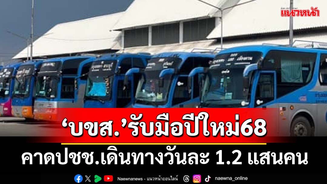 ‘บขส.’ ’จัดรถโดยสารเตรียมรับมือช่วง‘ปีใหม่’ คาดปชช.เดินทางวันละ 1.2 แสนคน