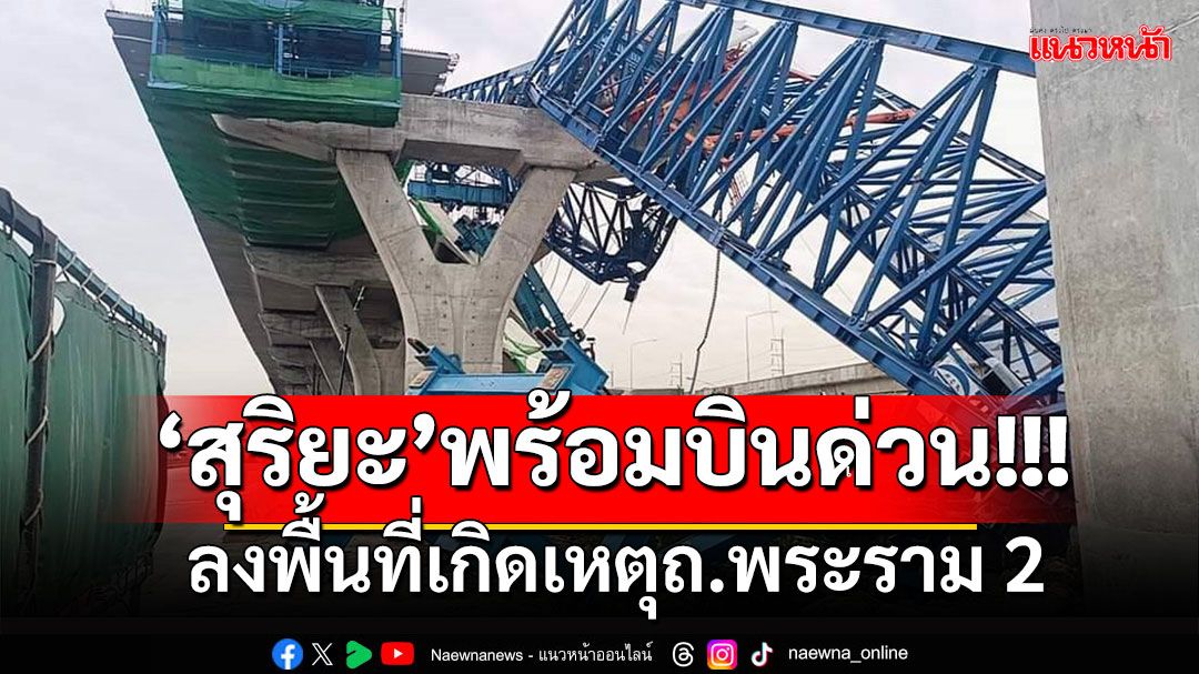 'สุริยะ'แสดงความเสียใจอย่างสุดซึ้ง พร้อมบินด่วนลงพื้นที่เกิดเหตุคานสะพานก่อสร้างบนถนนพระราม 2 ทรุดตัว